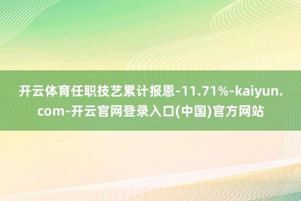 开云体育任职技艺累计报恩-11.71%-kaiyun.com-开云官网登录入口(中国)官方网站