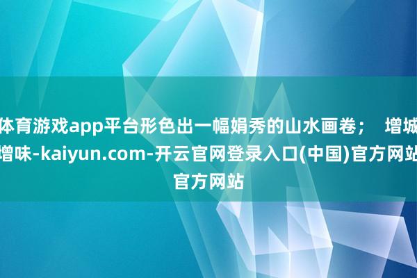 体育游戏app平台形色出一幅娟秀的山水画卷；  增城增味-kaiyun.com-开云官网登录入口(中国)官方网站