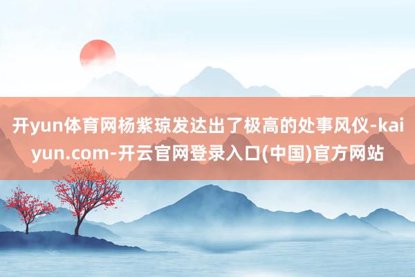 开yun体育网杨紫琼发达出了极高的处事风仪-kaiyun.com-开云官网登录入口(中国)官方网站