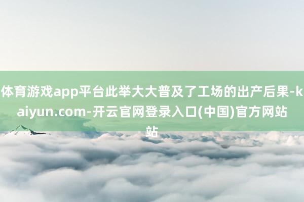 体育游戏app平台此举大大普及了工场的出产后果-kaiyun.com-开云官网登录入口(中国)官方网站