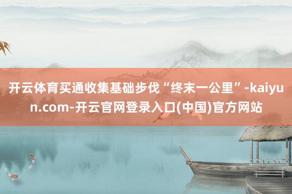 开云体育买通收集基础步伐“终末一公里”-kaiyun.com-开云官网登录入口(中国)官方网站