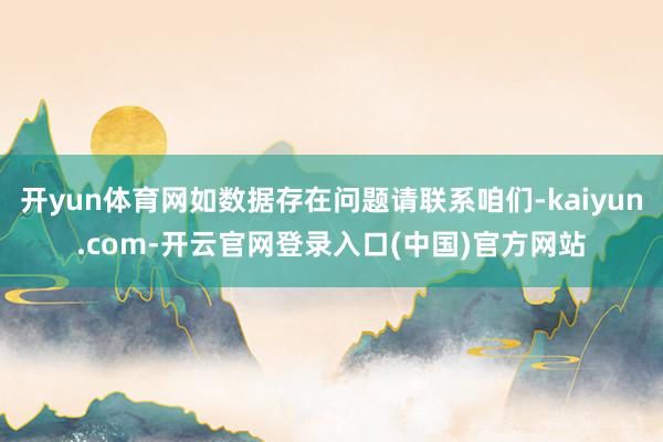 开yun体育网如数据存在问题请联系咱们-kaiyun.com-开云官网登录入口(中国)官方网站