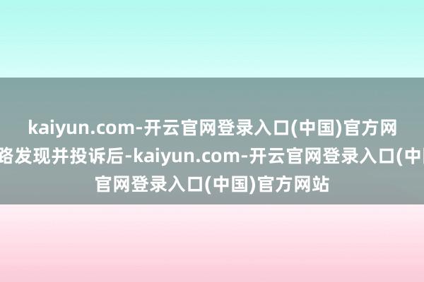 kaiyun.com-开云官网登录入口(中国)官方网站被高速公路发现并投诉后-kaiyun.com-开云官网登录入口(中国)官方网站