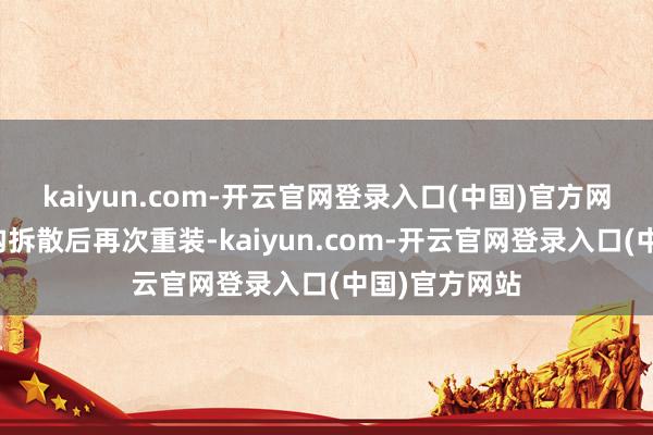 kaiyun.com-开云官网登录入口(中国)官方网站把组织架构拆散后再次重装-kaiyun.com-开云官网登录入口(中国)官方网站