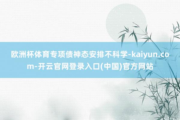 欧洲杯体育专项债神态安排不科学-kaiyun.com-开云官网登录入口(中国)官方网站