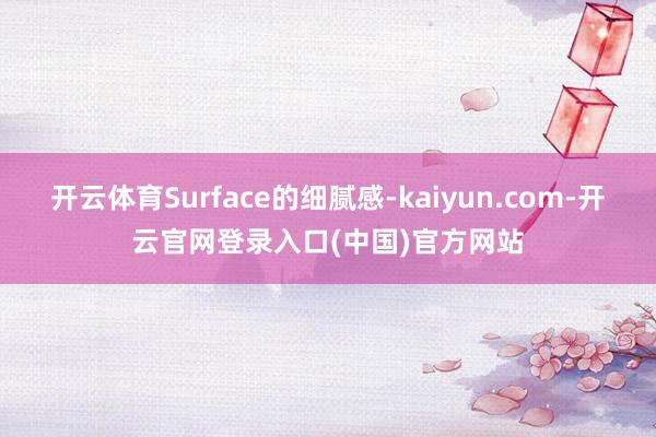 开云体育Surface的细腻感-kaiyun.com-开云官网登录入口(中国)官方网站