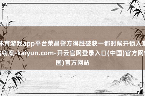 体育游戏app平台荣昌警方得胜破获一都时候开锁入室盗窃案-kaiyun.com-开云官网登录入口(中国)官方网站