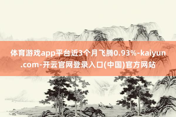 体育游戏app平台近3个月飞腾0.93%-kaiyun.com-开云官网登录入口(中国)官方网站