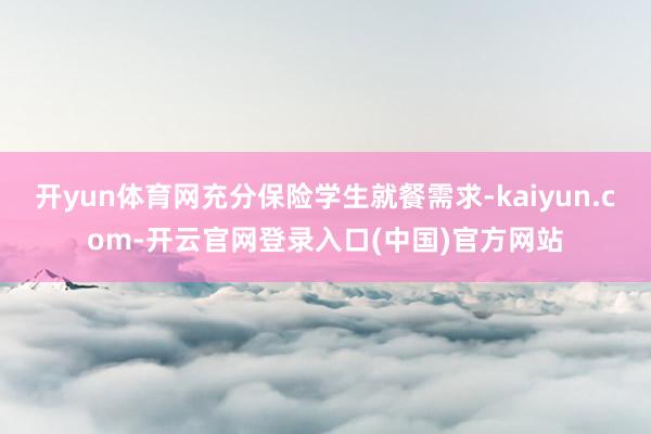 开yun体育网充分保险学生就餐需求-kaiyun.com-开云官网登录入口(中国)官方网站