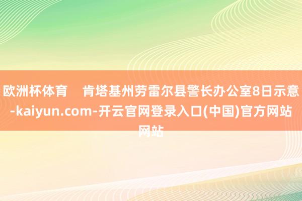 欧洲杯体育    肯塔基州劳雷尔县警长办公室8日示意-kaiyun.com-开云官网登录入口(中国)官方网站