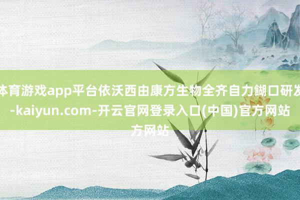 体育游戏app平台依沃西由康方生物全齐自力餬口研发-kaiyun.com-开云官网登录入口(中国)官方网站