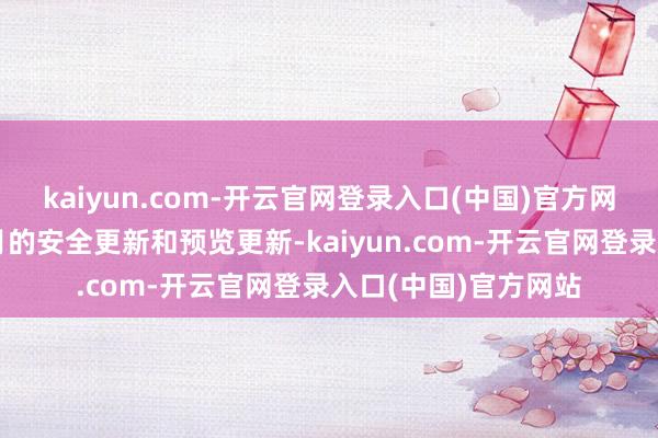 kaiyun.com-开云官网登录入口(中国)官方网站改日不再推送每月的安全更新和预览更新-kaiyun.com-开云官网登录入口(中国)官方网站